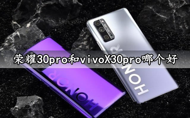 荣耀30pro和vivoX30pro哪个好 荣耀30pro和vivoX30pro对比介绍_手机评测_手机学院_本站