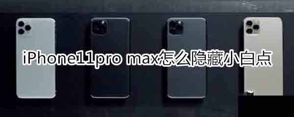 iPhone11pro max怎么隐藏小白点?