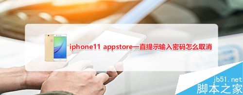 iphone11手机app store一直提示输入密码怎么办?_苹果手机_手机学院_本站