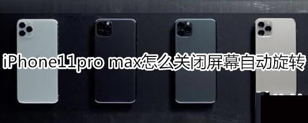 iPhone11pro max如何关闭屏幕自动旋转?_安卓手机_本站