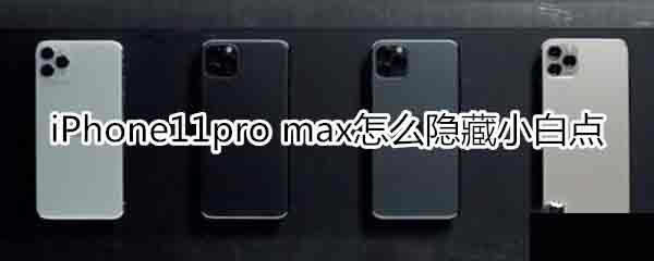 iPhone11pro max如何隐藏小白点?_苹果手机_手机学院_本站