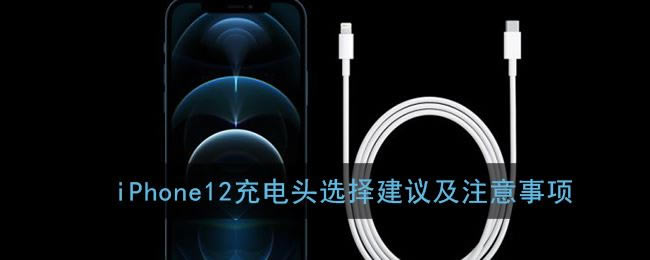 iPhone12充电头怎么选 iPhone12充电头选择建议及注意事项