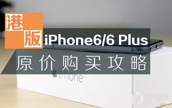 告别黄牛:港版iPhone6/6 Plus购买最强攻略