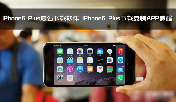 iPhone6 Plus��ô�������� iPhone6 Plus���ز���װAPPӦ�ý̳�_ƻ���ֻ�_�ֻ�ѧԺ_��վ