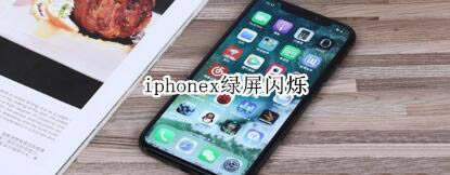 iphonex绿屏闪烁怎么解决?_苹果手机_手机学院_本站