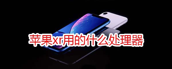 iPhonexr用的什么处理器?_苹果手机_手机学院_本站