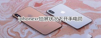 iphonexr锁屏状况下手电筒怎么打开?_苹果手机_手机学院_本站