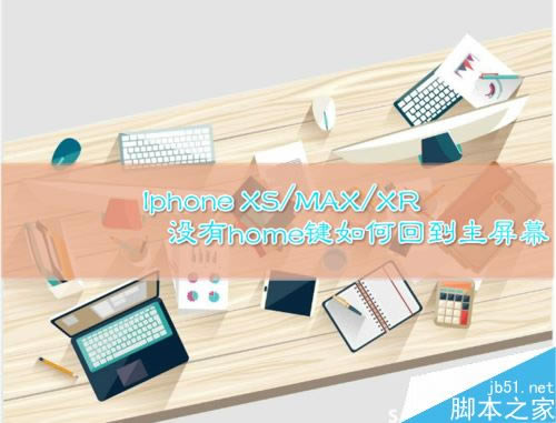 iphone XS如何返回主屏幕?iphone XS/MAX返回主屏幕两种方法