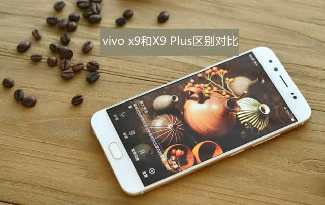 vivo X9与vivoX9Plus哪一个好用些更值得买？差别比较 _手机技巧