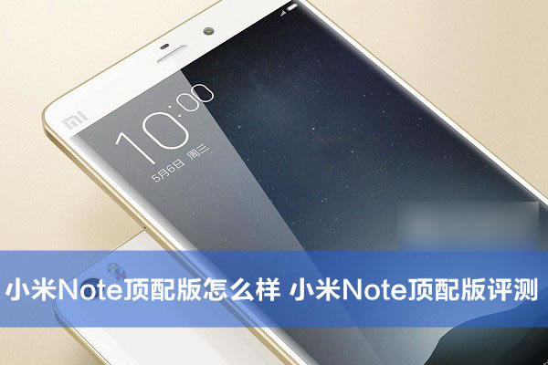 小米Note顶配版怎么样?小米Note顶配版评测教程详细图解_手机评测_手机学院_本站