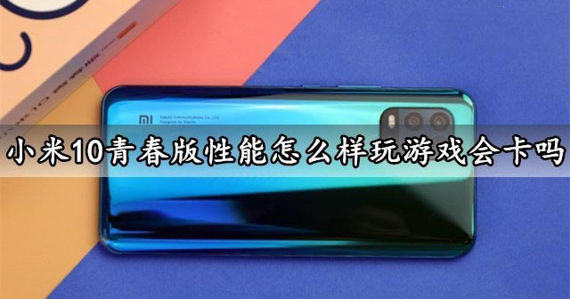 小米10青春版性能怎么样玩游戏会卡吗