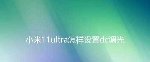 小米11ultra怎么开启dc调光? 小米11ultra防闪烁模式用法_安卓手机_本站