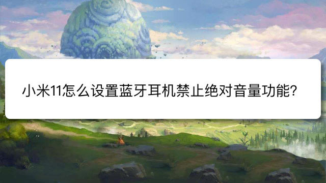 小米11蓝牙耳机怎么设置禁止绝对音量功能?_安卓手机_手机学院_本站