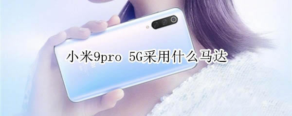 小米9pro 5G是用什么马达?_安卓手机_手机学院_本站