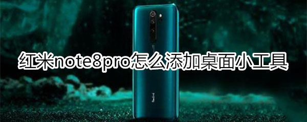 红米note8pro如何添加桌面小工具?_安卓手机_手机学院_本站