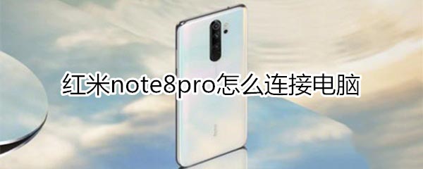 红米note8pro如何连接电脑?_安卓手机_手机学院_本站