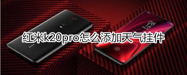 红米k20pro如何添加天气挂件?_安卓手机_手机学院_本站